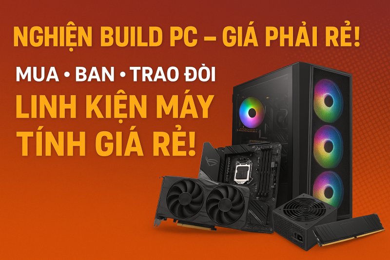Nghiện Build PC nhưng giá phải rẻ mua Bán Trao đổi Linh Kiện Máy Tính Giá Rẻ!
